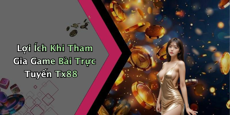 Lợi Ích Khi Tham Gia Game Bài Trực Tuyến Tx88