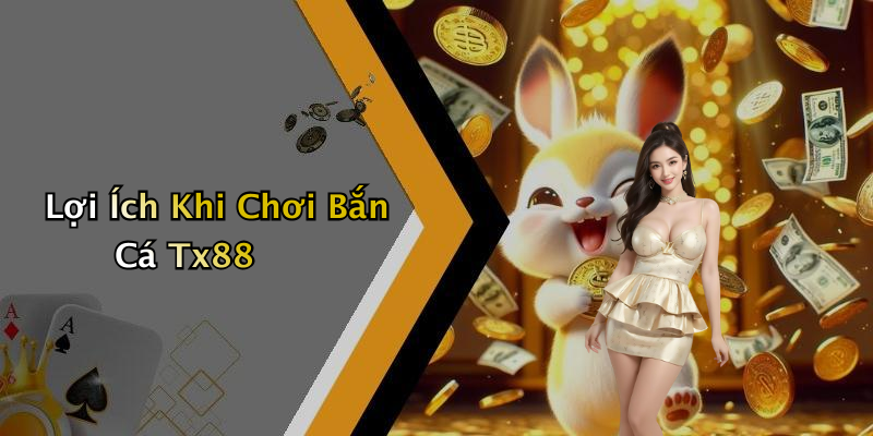 Lợi Ích Khi Chơi Bắn Cá Tx88