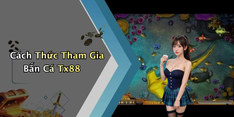 Cách Thức Tham Gia Bắn Cá Tx88