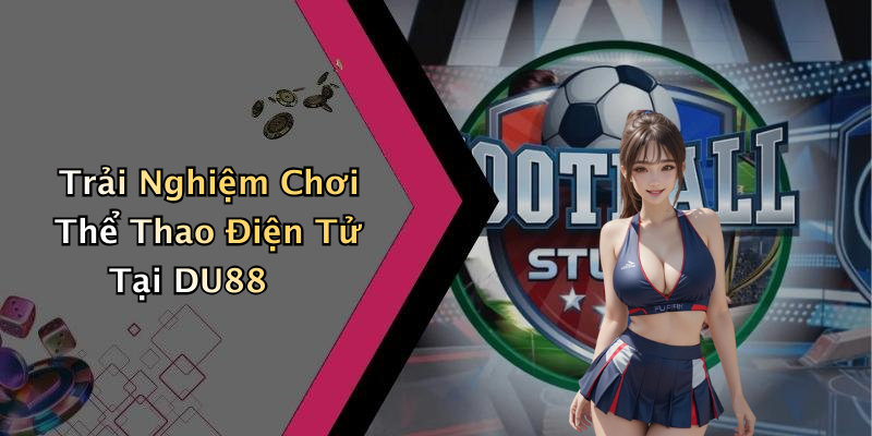 Trải Nghiệm Chơi Thể Thao Điện Tử Tại DU88