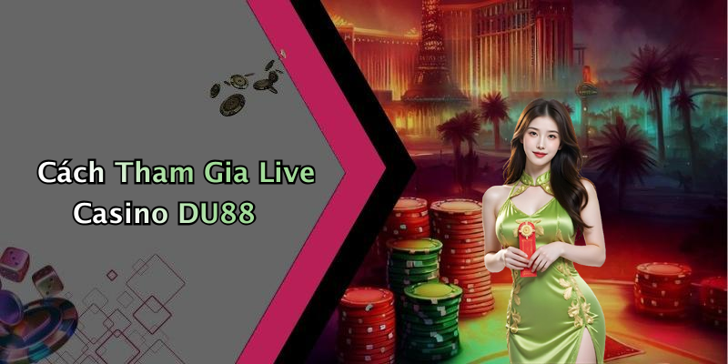 Cách Tham Gia Live Casino DU88