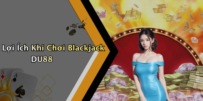 Lợi Ích Khi Chơi Blackjack DU88