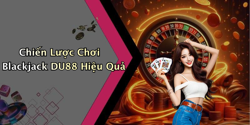 Chiến Lược Chơi Blackjack DU88 Hiệu Quả