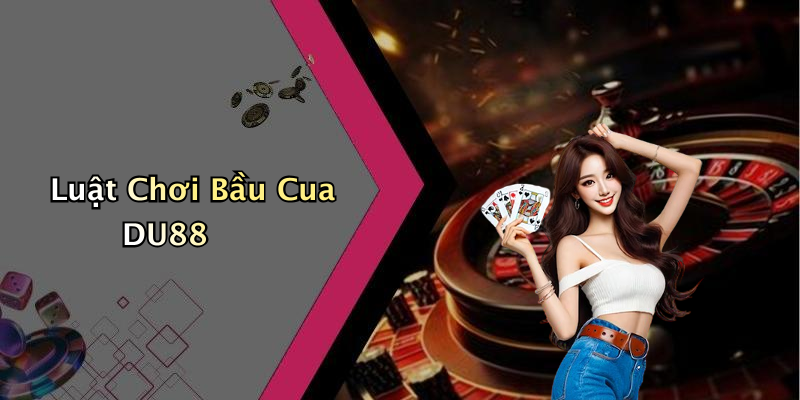 Luật Chơi Bầu Cua DU88