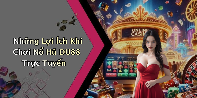 Những Lợi Ích Khi Chơi Nổ Hũ DU88 Trực Tuyến