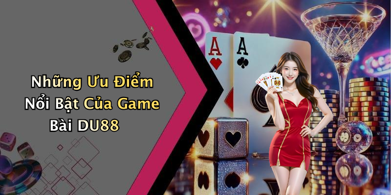 Những Ưu Điểm Nổi Bật Của Game Bài DU88