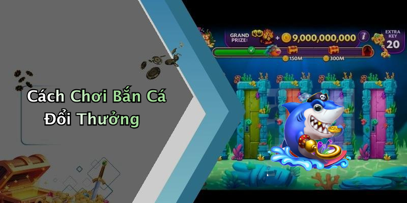 Cách Chơi Bắn Cá Đổi Thưởng