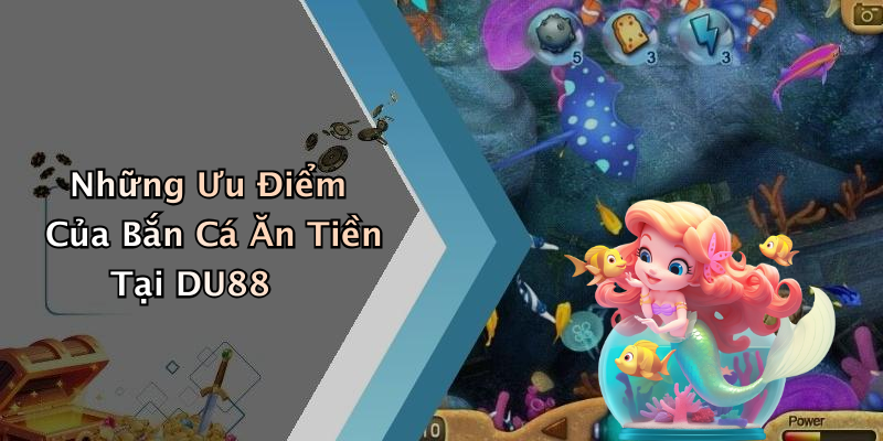 Những Ưu Điểm Của Bắn Cá Ăn Tiền Tại DU88