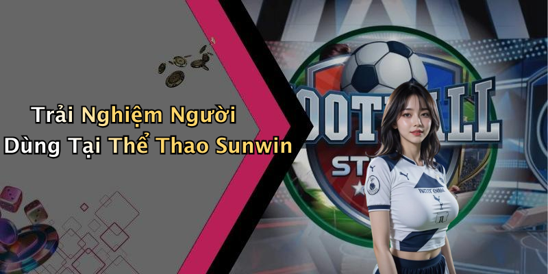 Trải Nghiệm Người Dùng Tại Thể Thao Sunwin