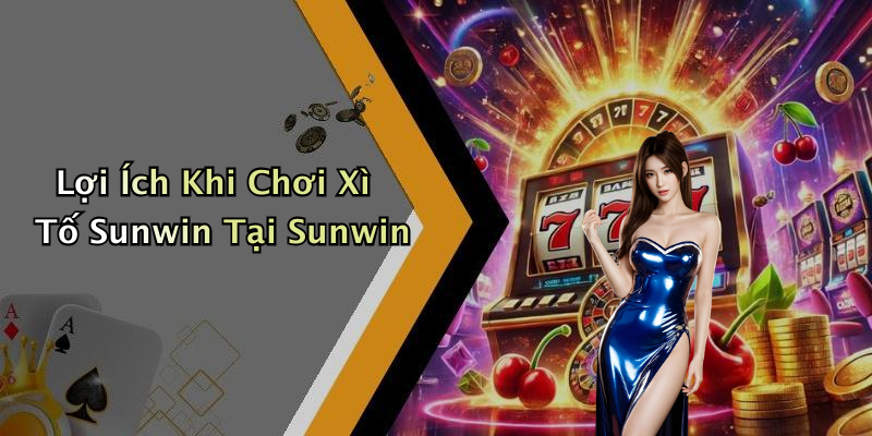 Lợi Ích Khi Chơi Xì Tố Sunwin Tại Sunwin