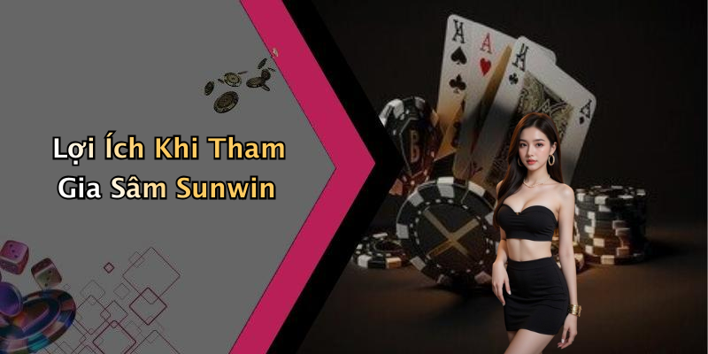 Lợi Ích Khi Tham Gia Sâm Sunwin