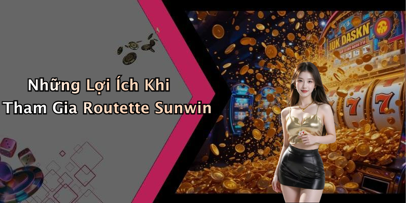 Những Lợi Ích Khi Tham Gia Routette Sunwin