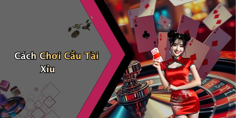 Cách Chơi Cầu Tài Xỉu