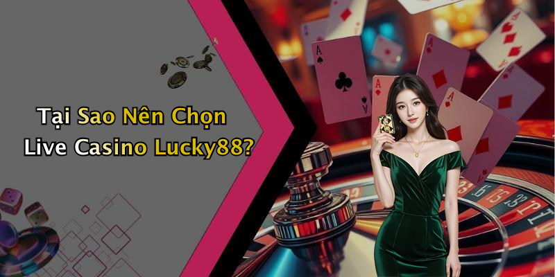 Tại Sao Nên Chọn Live Casino Lucky88?