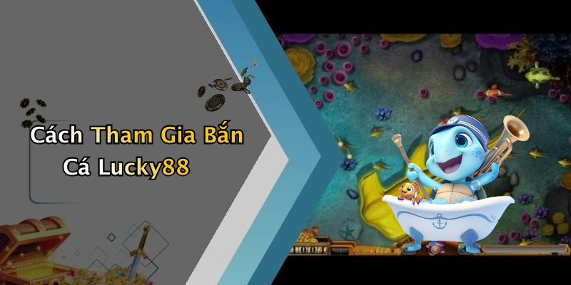 Cách Tham Gia Bắn Cá Lucky88