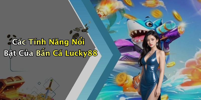 Các Tính Năng Nổi Bật Của Bắn Cá Lucky88
