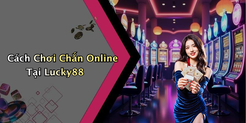 Cách Chơi Chắn Online Tại Lucky88