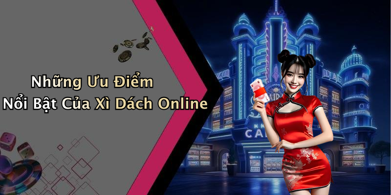 Những Ưu Điểm Nổi Bật Của Xì Dách Online
