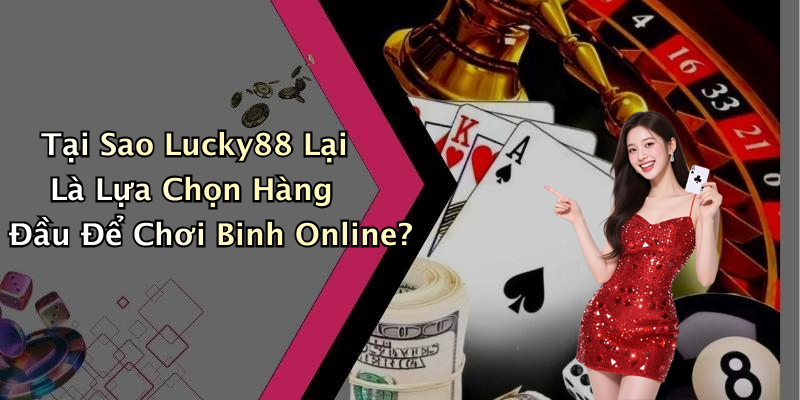 Tại Sao Lucky88 Lại Là Lựa Chọn Hàng Đầu Để Chơi Binh Online?