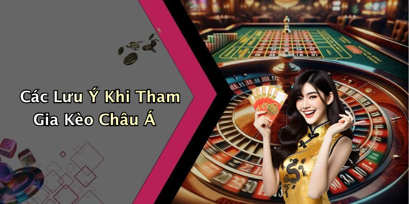 Các Lưu Ý Khi Tham Gia Kèo Châu Á