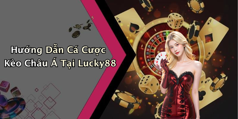 Hướng Dẫn Cá Cược Kèo Châu Á Tại Lucky88