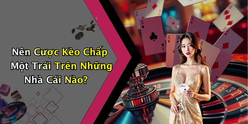 Nên Cược Kèo Chấp Một Trái Trên Những Nhà Cái Nào?