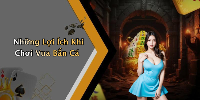 Những Lợi Ích Khi Chơi Vua Bắn Cá