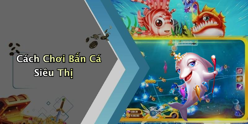 Cách Chơi Bắn Cá Siêu Thị