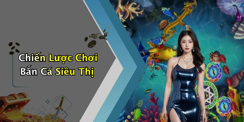 Chiến Lược Chơi Bắn Cá Siêu Thị