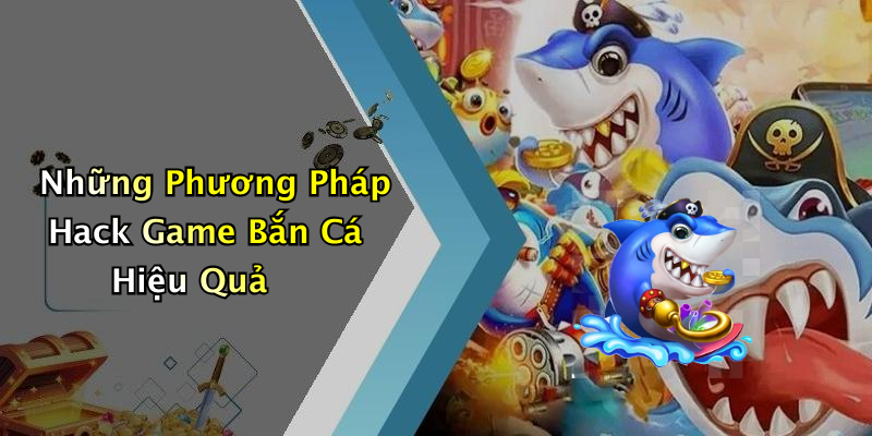 Những Phương Pháp Hack Game Bắn Cá Hiệu Quả