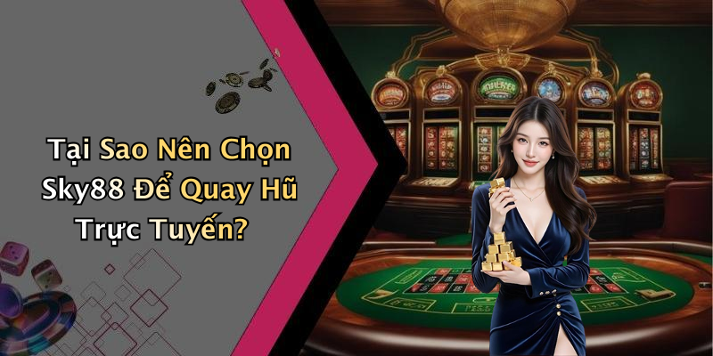 Tại Sao Nên Chọn Sky88 Để Quay Hũ Trực Tuyến?