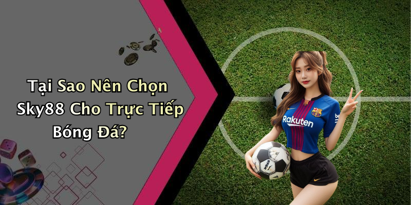 Tại Sao Nên Chọn Sky88 Cho Trực Tiếp Bóng Đá?