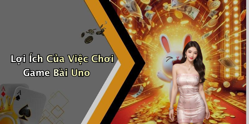 Lợi Ích Của Việc Chơi Game Bài Uno