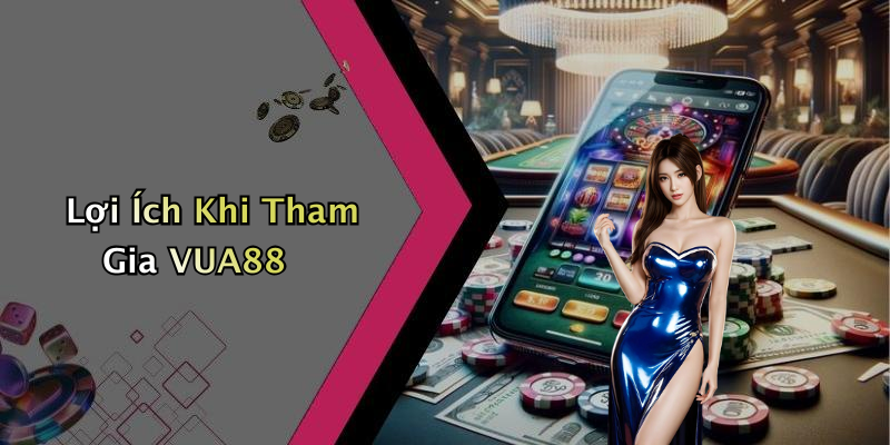 Lợi Ích Khi Tham Gia VUA88