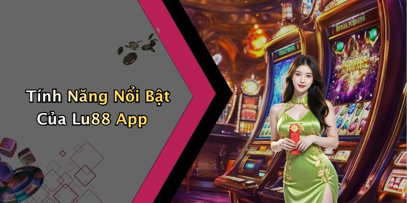 Tính Năng Nổi Bật Của Lu88 App