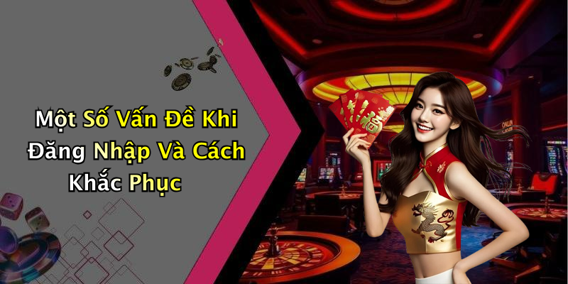 Một Số Vấn Đề Khi Đăng Nhập Và Cách Khắc Phục