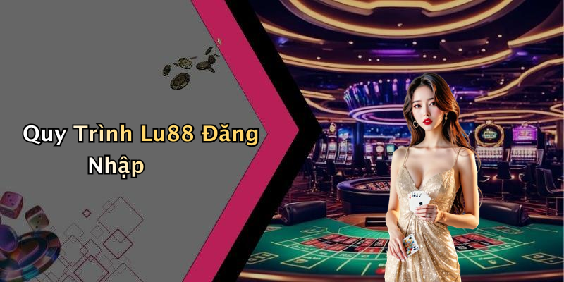 Quy Trình Lu88 Đăng Nhập