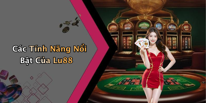 Các Tính Năng Nổi Bật Của Lu88