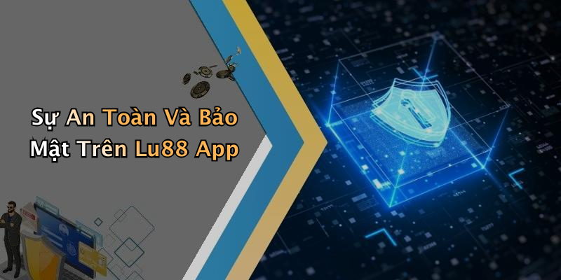 Sự An Toàn Và Bảo Mật Trên Lu88 App