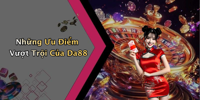 Những Ưu Điểm Vượt Trội Của Da88
