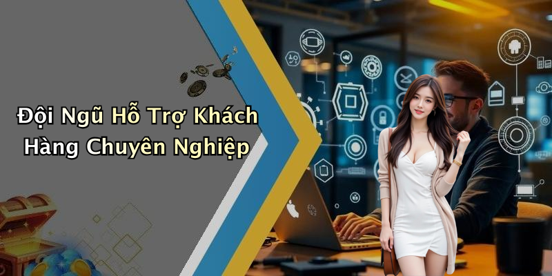 Đội Ngũ Hỗ Trợ Khách Hàng Chuyên Nghiệp