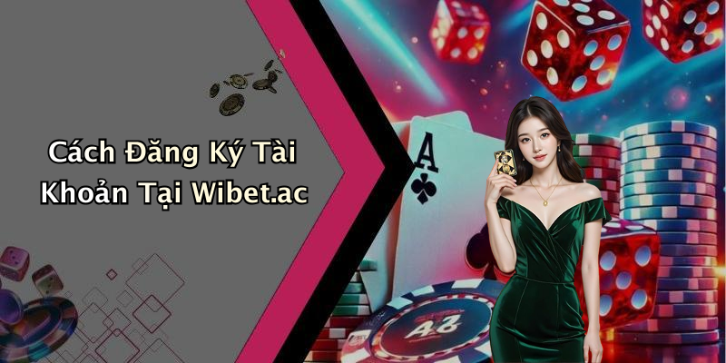 Cách Đăng Ký Tài Khoản Tại Wibet.ac