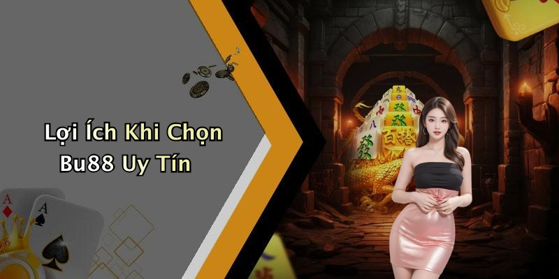 Lợi Ích Khi Chọn Bu88 Uy Tín