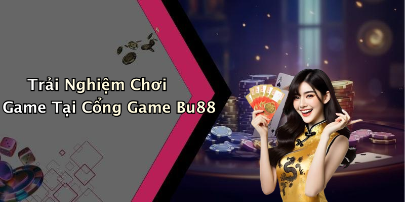 Trải Nghiệm Chơi Game Tại Cổng Game Bu88