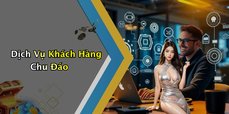 Dịch Vụ Khách Hàng Chu Đáo