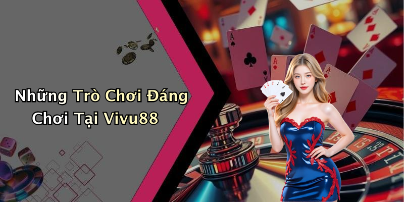 Những Trò Chơi Đáng Chơi Tại Vivu88