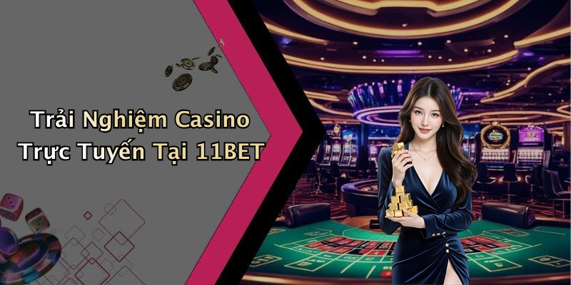 Trải Nghiệm Casino Trực Tuyến Tại 11BET