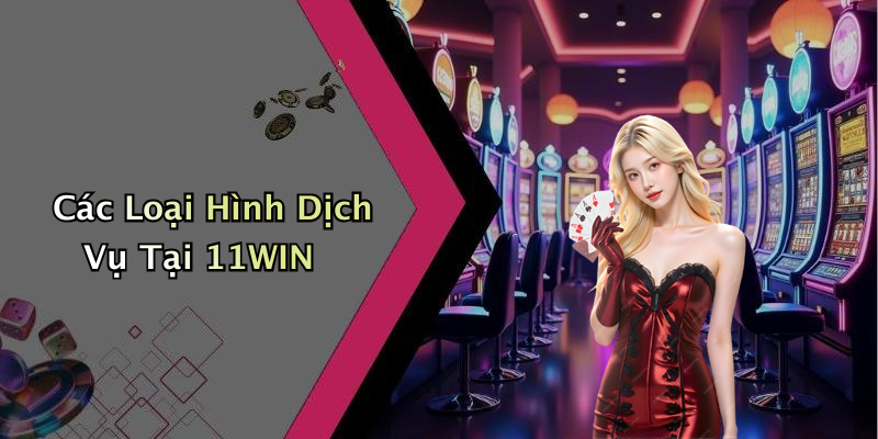 Các Loại Hình Dịch Vụ Tại 11WIN