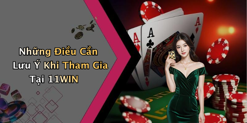 Những Điều Cần Lưu Ý Khi Tham Gia Tại 11WIN