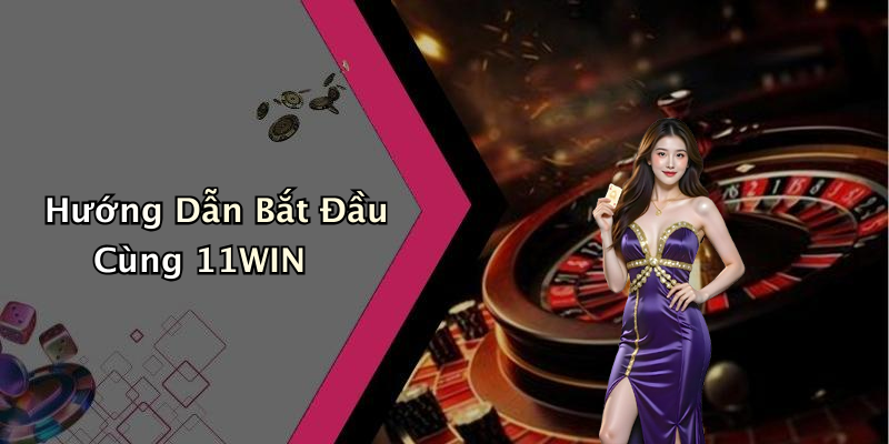 Hướng Dẫn Bắt Đầu Cùng 11WIN